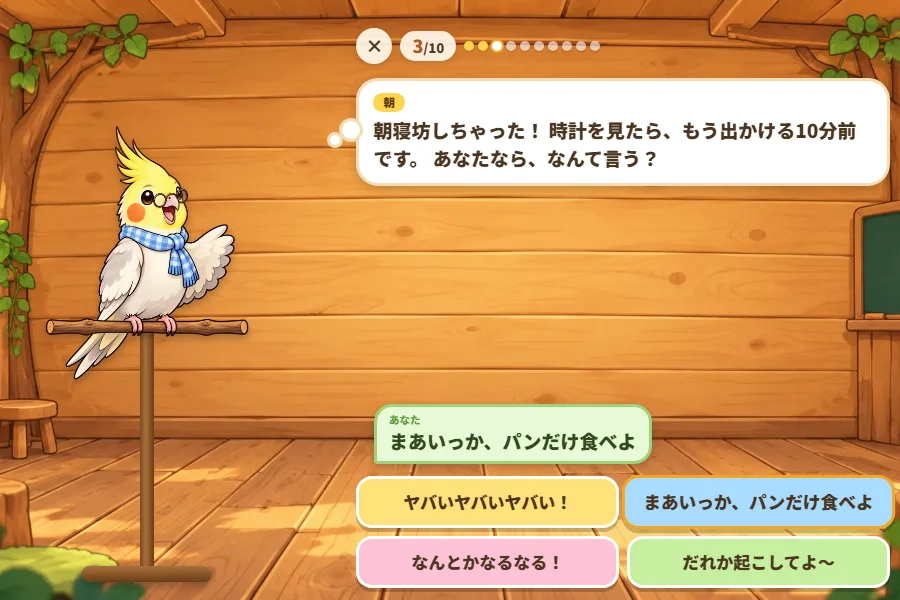 木の上の教室で、止まり木にとまったオカメインコのピーチク先生が「朝寝坊しちゃった！時計を見たら、もう出かける10分前です。あなたなら、なんて言う？」と話し、下に「ヤバいヤバいヤバい！」「まあいっか、パンだけ食べよ」「なんとかなるなる！」「だれか起こしてよ〜」の4つの答えボタンがならんでいるゲーム画面